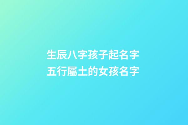 生辰八字孩子起名字 五行屬土的女孩名字